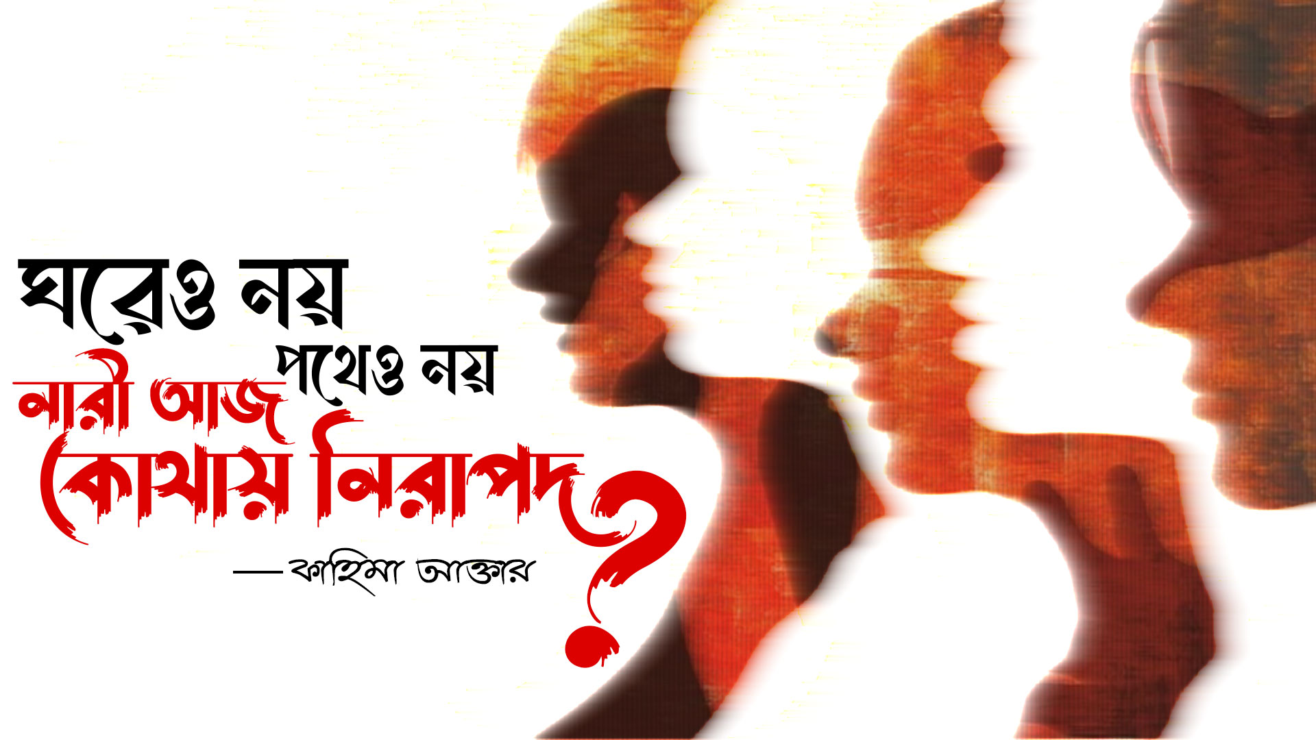ঘরেও নয়, পথেও নয়- নারী আজ কোথায় নিরাপদ?